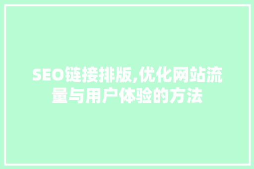 SEO链接排版,优化网站流量与用户体验的方法