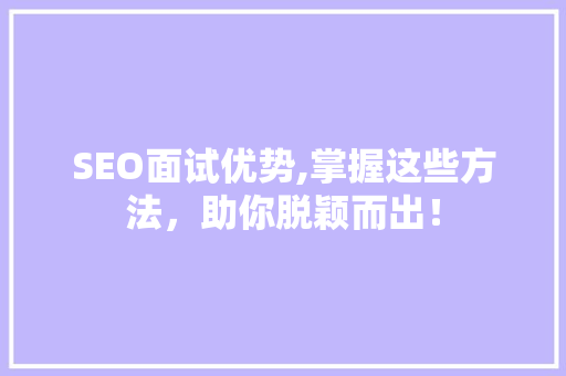 SEO面试优势,掌握这些方法，助你脱颖而出！