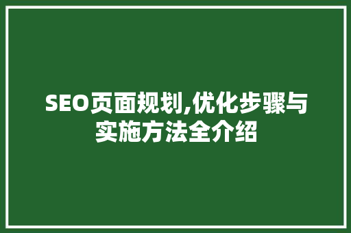 SEO页面规划,优化步骤与实施方法全介绍