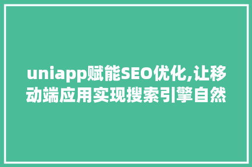uniapp赋能SEO优化,让移动端应用实现搜索引擎自然排名新高度