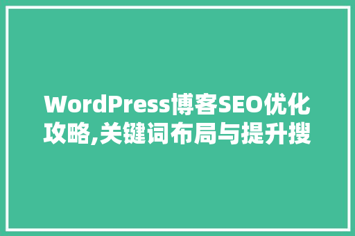 WordPress博客SEO优化攻略,关键词布局与提升搜索引擎排名  第1张