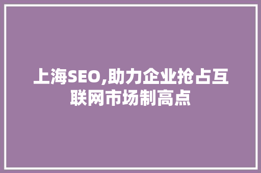 上海SEO,助力企业抢占互联网市场制高点