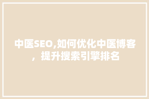中医SEO,如何优化中医博客，提升搜索引擎排名