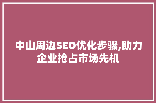 中山周边SEO优化步骤,助力企业抢占市场先机  第1张