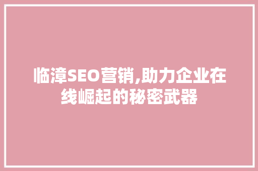 临漳SEO营销,助力企业在线崛起的秘密武器  第1张