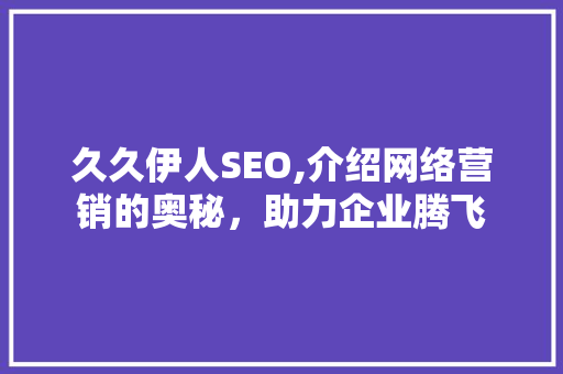 久久伊人SEO,介绍网络营销的奥秘，助力企业腾飞
