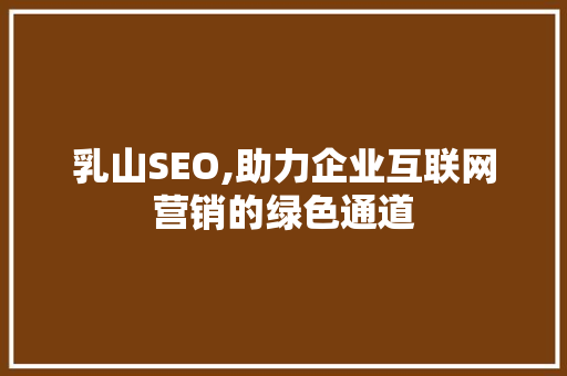乳山SEO,助力企业互联网营销的绿色通道