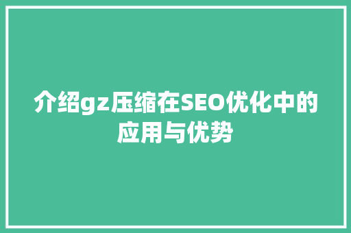介绍gz压缩在SEO优化中的应用与优势