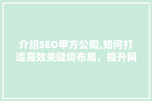 介绍SEO甲方公司,如何打造高效关键词布局，提升网站排名