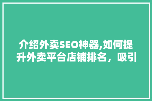 介绍外卖SEO神器,如何提升外卖平台店铺排名，吸引更多顾客