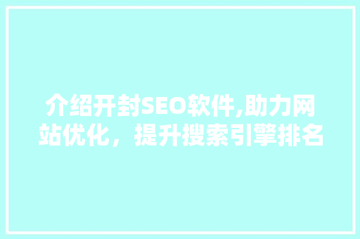 介绍开封SEO软件,助力网站优化，提升搜索引擎排名之路
