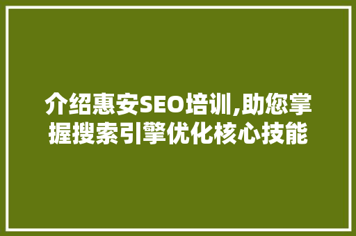 介绍惠安SEO培训,助您掌握搜索引擎优化核心技能