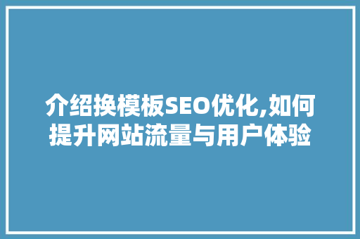 介绍换模板SEO优化,如何提升网站流量与用户体验