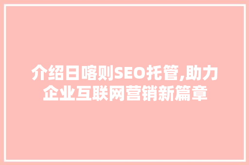 介绍日喀则SEO托管,助力企业互联网营销新篇章