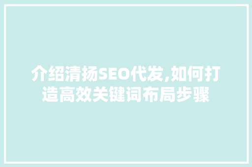 介绍清扬SEO代发,如何打造高效关键词布局步骤