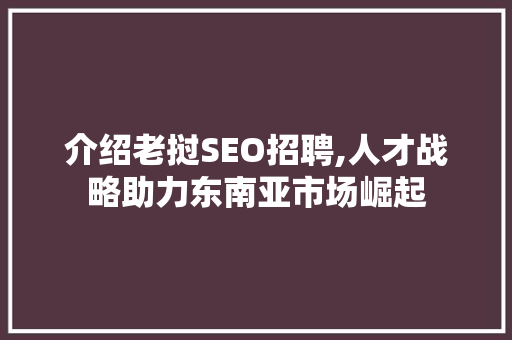 介绍老挝SEO招聘,人才战略助力东南亚市场崛起