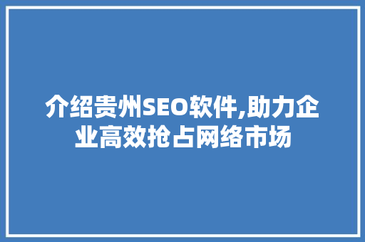 介绍贵州SEO软件,助力企业高效抢占网络市场