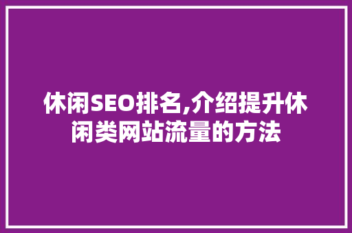 休闲SEO排名,介绍提升休闲类网站流量的方法