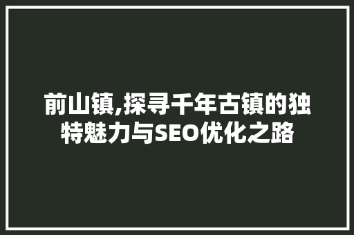 前山镇,探寻千年古镇的独特魅力与SEO优化之路