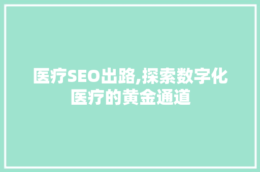 医疗SEO出路,探索数字化医疗的黄金通道