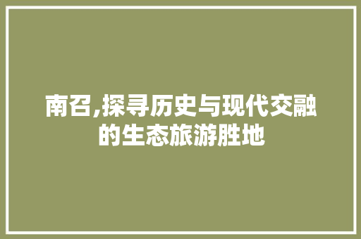 南召,探寻历史与现代交融的生态旅游胜地