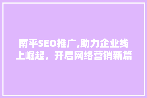 南平SEO推广,助力企业线上崛起，开启网络营销新篇章