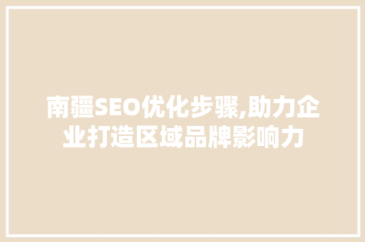 南疆SEO优化步骤,助力企业打造区域品牌影响力