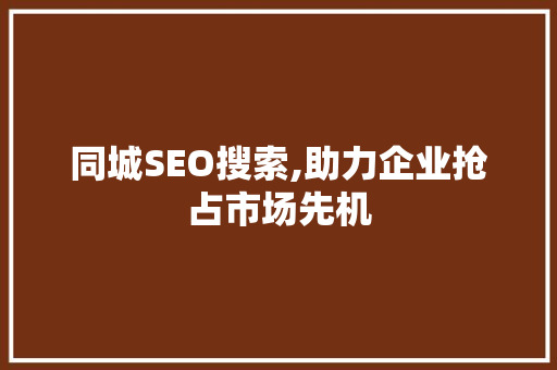 同城SEO搜索,助力企业抢占市场先机