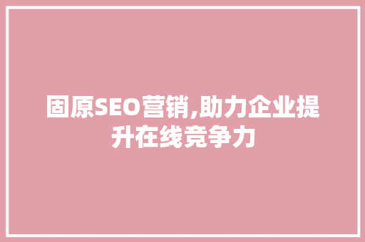 固原SEO营销,助力企业提升在线竞争力