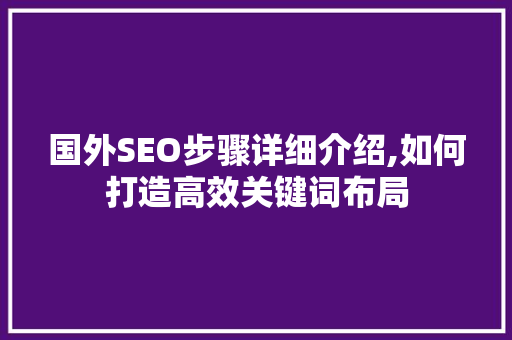 国外SEO步骤详细介绍,如何打造高效关键词布局