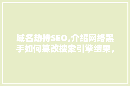 域名劫持SEO,介绍网络黑手如何篡改搜索引擎结果，维护网络信息安全