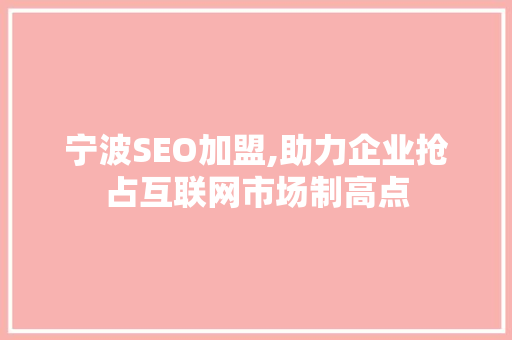 宁波SEO加盟,助力企业抢占互联网市场制高点