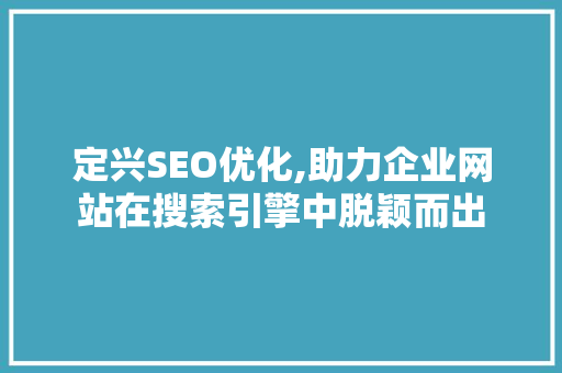 定兴SEO优化,助力企业网站在搜索引擎中脱颖而出