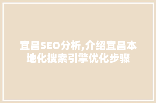宜昌SEO分析,介绍宜昌本地化搜索引擎优化步骤