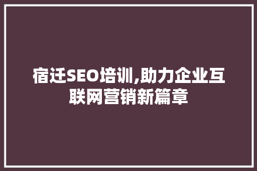宿迁SEO培训,助力企业互联网营销新篇章