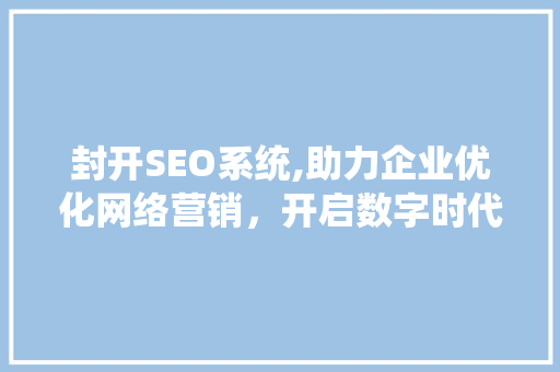 封开SEO系统,助力企业优化网络营销，开启数字时代新篇章
