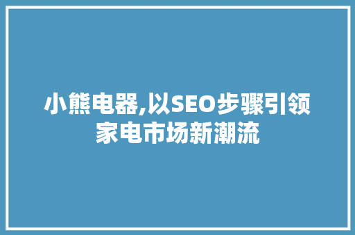 小熊电器,以SEO步骤引领家电市场新潮流