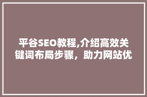 平谷SEO教程,介绍高效关键词布局步骤，助力网站优化