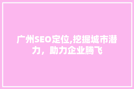 广州SEO定位,挖掘城市潜力，助力企业腾飞