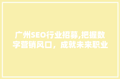 广州SEO行业招募,把握数字营销风口，成就未来职业梦想