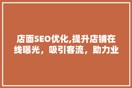 店面SEO优化,提升店铺在线曝光，吸引客流，助力业绩增长