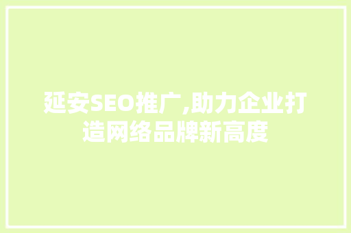 延安SEO推广,助力企业打造网络品牌新高度