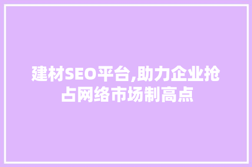 建材SEO平台,助力企业抢占网络市场制高点