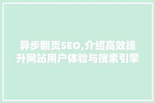 异步翻页SEO,介绍高效提升网站用户体验与搜索引擎排名的秘密