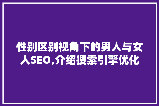 性别区别视角下的男人与女人SEO,介绍搜索引擎优化中的性别因素