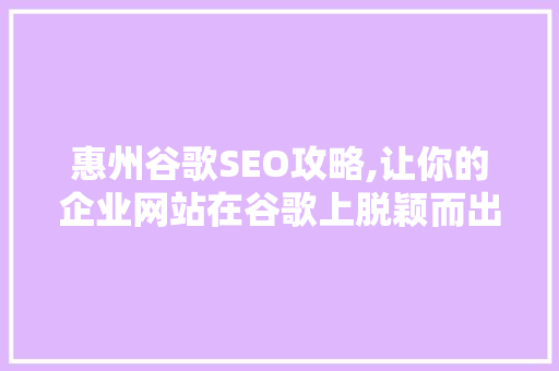 惠州谷歌SEO攻略,让你的企业网站在谷歌上脱颖而出