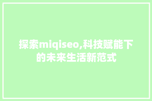 探索miqiseo,科技赋能下的未来生活新范式