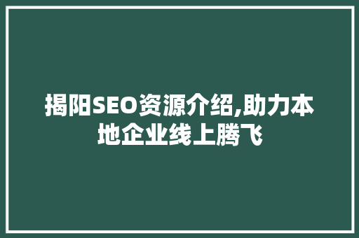 揭阳SEO资源介绍,助力本地企业线上腾飞