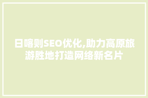 日喀则SEO优化,助力高原旅游胜地打造网络新名片