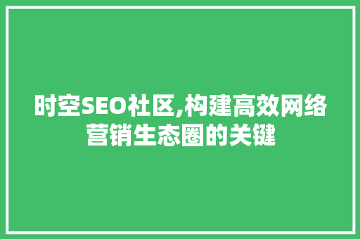 时空SEO社区,构建高效网络营销生态圈的关键